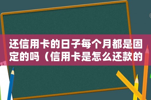 還信用卡的日子每個月都是固定的嗎（信用卡是怎么還款的,每個月要還多少）