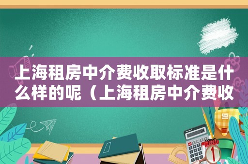 上海租房中介費收取標準是什么樣的呢（上海租房中介費收取標準是什么樣的）