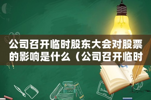 公司召開臨時股東大會對股票的影響是什么（公司召開臨時股東大會對股票的影響）