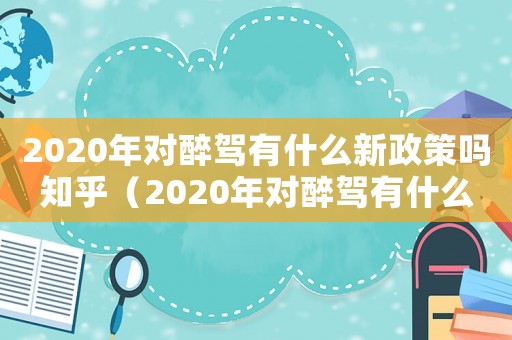 2020年對醉駕有什么新政策嗎知乎（2020年對醉駕有什么新政策嗎）