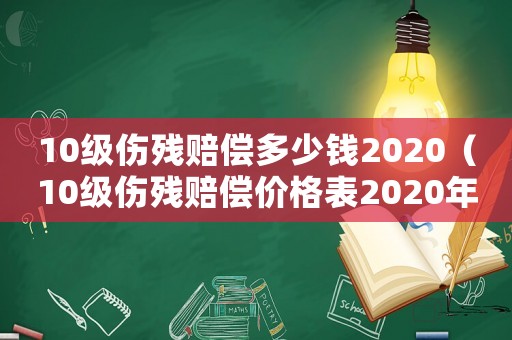 10級(jí)傷殘賠償多少錢(qián)2020（10級(jí)傷殘賠償價(jià)格表2020年）