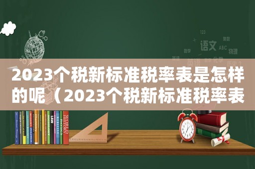 2023個稅新標準稅率表是怎樣的呢（2023個稅新標準稅率表是怎樣的呢）