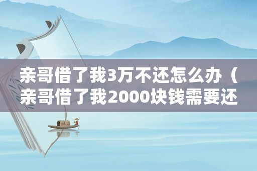 親哥借了我3萬不還怎么辦（親哥借了我2000塊錢需要還嗎）