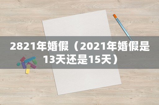 2821年婚假（2021年婚假是13天還是15天）