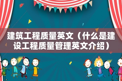 建筑工程質量英文（什么是建設工程質量管理英文介紹）