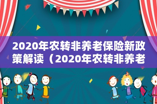 2020年農轉非養老保險新政策解讀（2020年農轉非養老保險新政策）