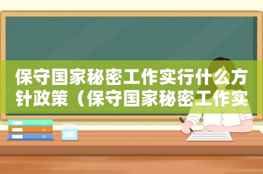 保守國家秘密工作實(shí)行什么方針政策（保守國家秘密工作實(shí)行什么方針政策）