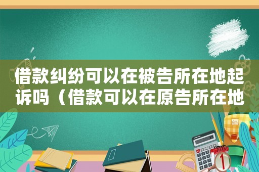 借款糾紛可以在被告所在地起訴嗎（借款可以在原告所在地法院起訴嗎）