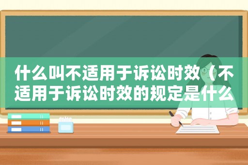 什么叫不適用于訴訟時效（不適用于訴訟時效的規(guī)定是什么意思）