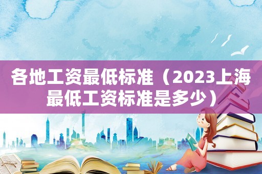 各地工資最低標準（2023上海最低工資標準是多少）