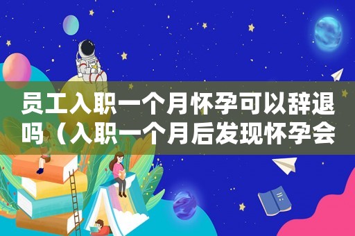 員工入職一個月懷孕可以辭退嗎（入職一個月后發現懷孕會被單位辭退嗎）