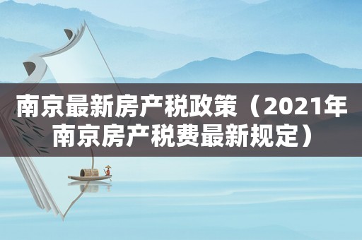 南京最新房產稅政策（2021年南京房產稅費最新規定）