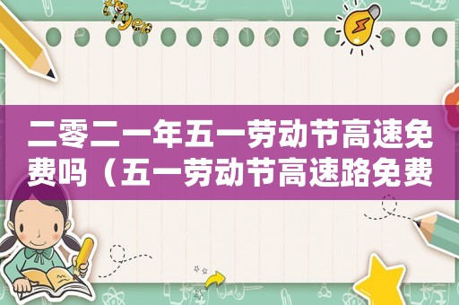 二零二一年五一勞動節高速免費嗎（五一勞動節高速路免費嗎2023）