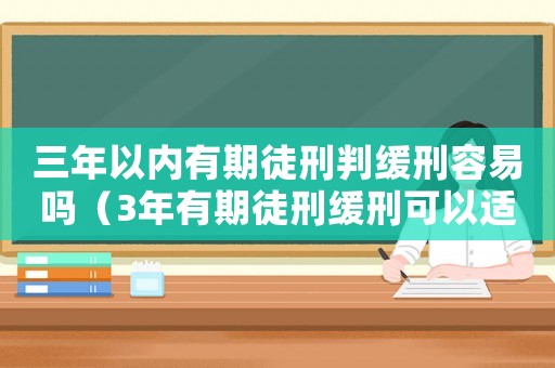 三年以內(nèi)有期徒刑判緩刑容易嗎（3年有期徒刑緩刑可以適用嗎知乎）