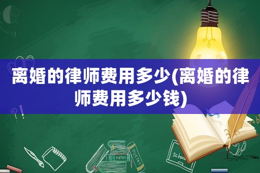 離婚的律師費用多少(離婚的律師費用多少錢)