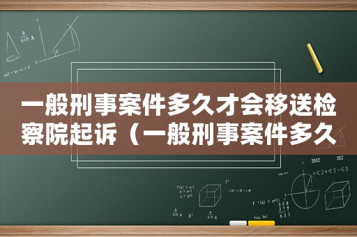 一般刑事案件多久才會移送檢察院起訴（一般刑事案件多久才會移送檢察院）