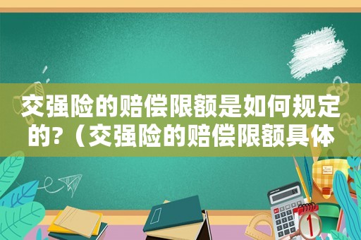 交強(qiáng)險(xiǎn)的賠償限額是如何規(guī)定的?（交強(qiáng)險(xiǎn)的賠償限額具體是哪些項(xiàng)目）