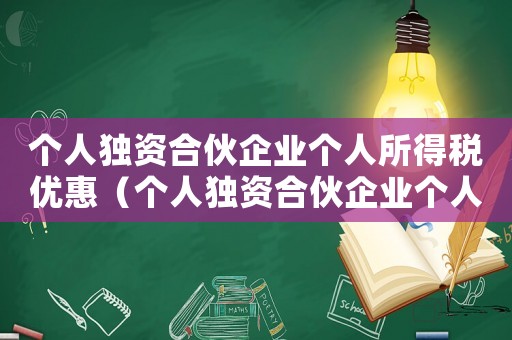個人獨資合伙企業個人所得稅優惠（個人獨資合伙企業個人所得稅稅率表）