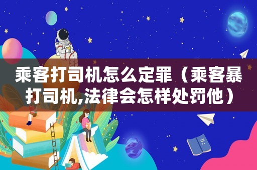 乘客打司機怎么定罪（乘客暴打司機,法律會怎樣處罰他）