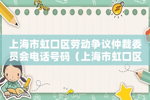 上海市虹口區勞動爭議仲裁委員會電話號碼（上海市虹口區勞動爭議仲裁委員會）