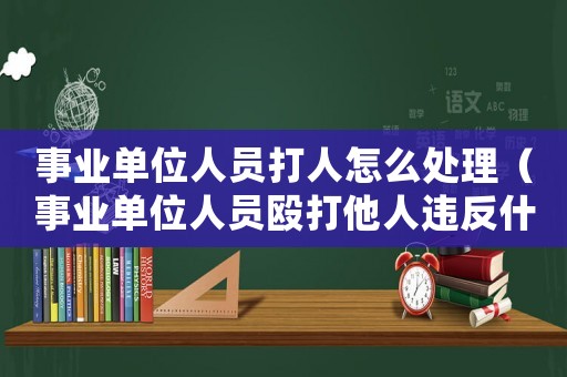 事業單位人員打人怎么處理（事業單位人員毆打他人違反什么紀律）