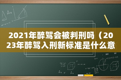 2021年醉駕會被判刑嗎（2023年醉駕入刑新標準是什么意思）
