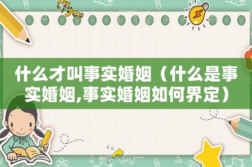 什么才叫事實婚姻（什么是事實婚姻,事實婚姻如何界定）