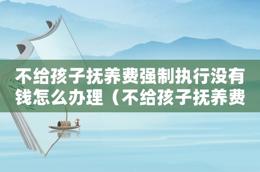 不給孩子撫養費強制執行沒有錢怎么辦理（不給孩子撫養費強制執行沒有錢怎么辦）