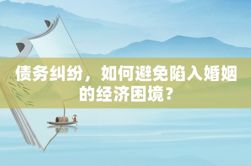 債務(wù)糾紛，如何避免陷入婚姻的經(jīng)濟(jì)困境？