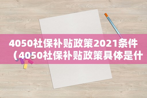 4050社保補貼政策2021條件（4050社保補貼政策具體是什么內容）