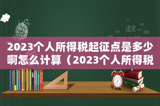 2023個人所得稅起征點是多少啊怎么計算（2023個人所得稅起征點是多少啊）