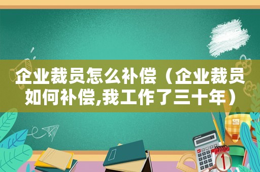 企業裁員怎么補償（企業裁員如何補償,我工作了三十年）