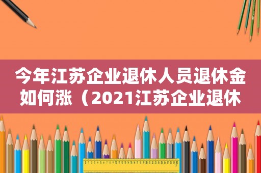 今年江蘇企業退休人員退休金如何漲（2021江蘇企業退休金上調新政策）