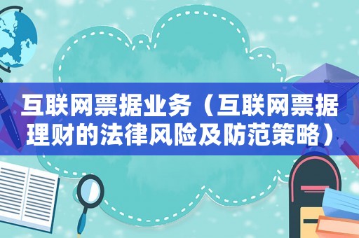 互聯網票據業務（互聯網票據理財的法律風險及防范策略）