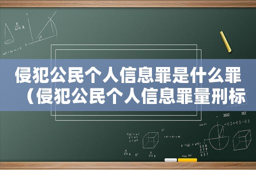 侵犯公民個人信息罪是什么罪（侵犯公民個人信息罪量刑標準情節嚴重）