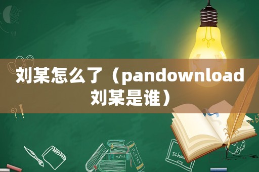 劉某怎么了（pandownload劉某是誰）