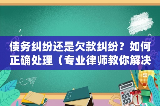 債務(wù)糾紛還是欠款糾紛？如何正確處理（專業(yè)律師教你解決）