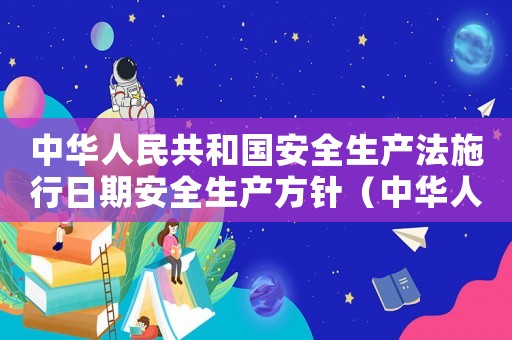 中華人民共和國安全生產法施行日期安全生產方針（中華人民共和國安全生產法施行日期）