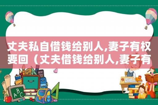 丈夫私自借錢給別人,妻子有權要回（丈夫借錢給別人,妻子有權追要嗎?）