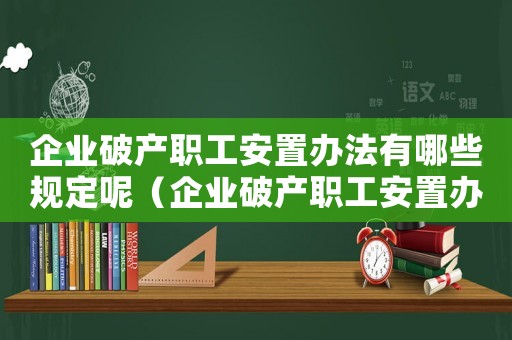 企業(yè)破產(chǎn)職工安置辦法有哪些規(guī)定呢（企業(yè)破產(chǎn)職工安置辦法有哪些規(guī)定）