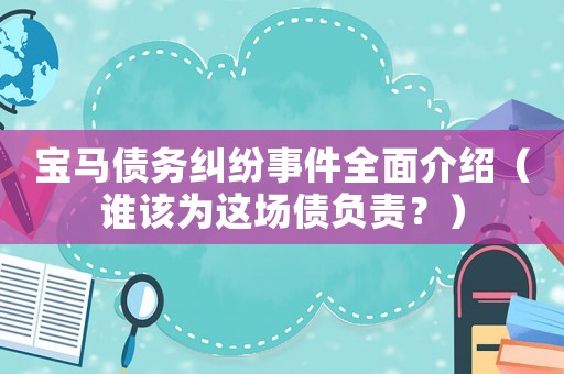 寶馬債務(wù)糾紛事件全面介紹（誰(shuí)該為這場(chǎng)債負(fù)責(zé)？）