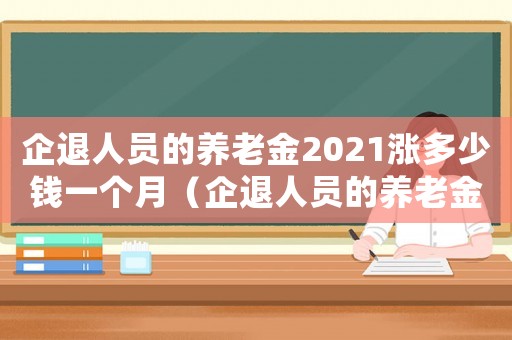 企退人員的養老金2021漲多少錢一個月（企退人員的養老金2021漲多少）