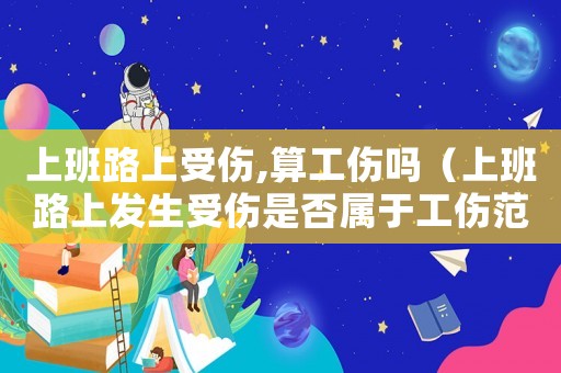 上班路上受傷,算工傷嗎（上班路上發生受傷是否屬于工傷范圍）