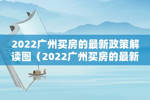 2022廣州買房的最新政策解讀圖（2022廣州買房的最新政策解讀）