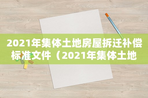 2021年集體土地房屋拆遷補償標準文件（2021年集體土地房屋拆遷補償標準）