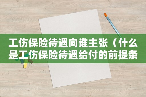 工傷保險待遇向誰主張（什么是工傷保險待遇給付的前提條件）