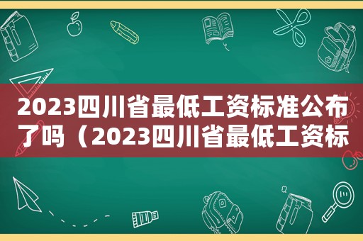2023四川省最低工資標準公布了嗎（2023四川省最低工資標準公布）