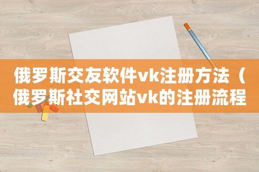 俄羅斯交友軟件vk注冊方法（俄羅斯社交網(wǎng)站vk的注冊流程詳解）