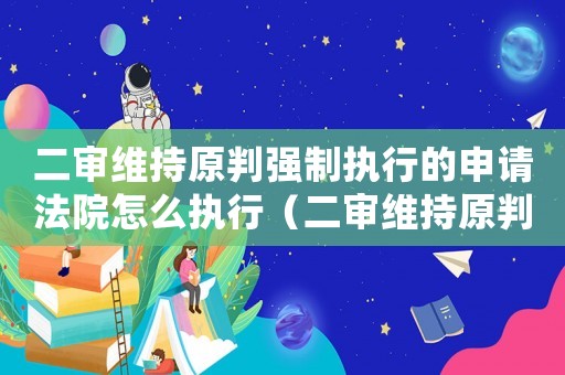 二審維持原判強制執行的申請法院怎么執行（二審維持原判強制執行的申請法院）