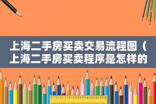 上海二手房買賣交易流程圖（上海二手房買賣程序是怎樣的流程）